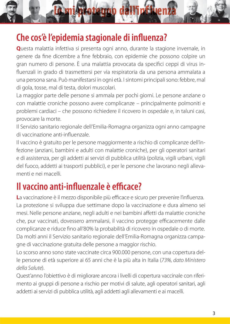 È una malattia provocata da specifici ceppi di virus influenzali in grado di trasmettersi per via respiratoria da una persona ammalata a una persona sana. Può manifestarsi in ogni età.