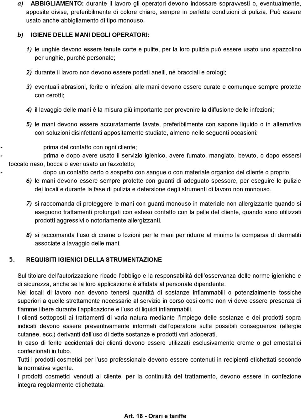 b) IGIENE DELLE MANI DEGLI OPERATORI: 1) le unghie devono essere tenute corte e pulite, per la loro pulizia può essere usato uno spazzolino per unghie, purché personale; 2) durante il lavoro non