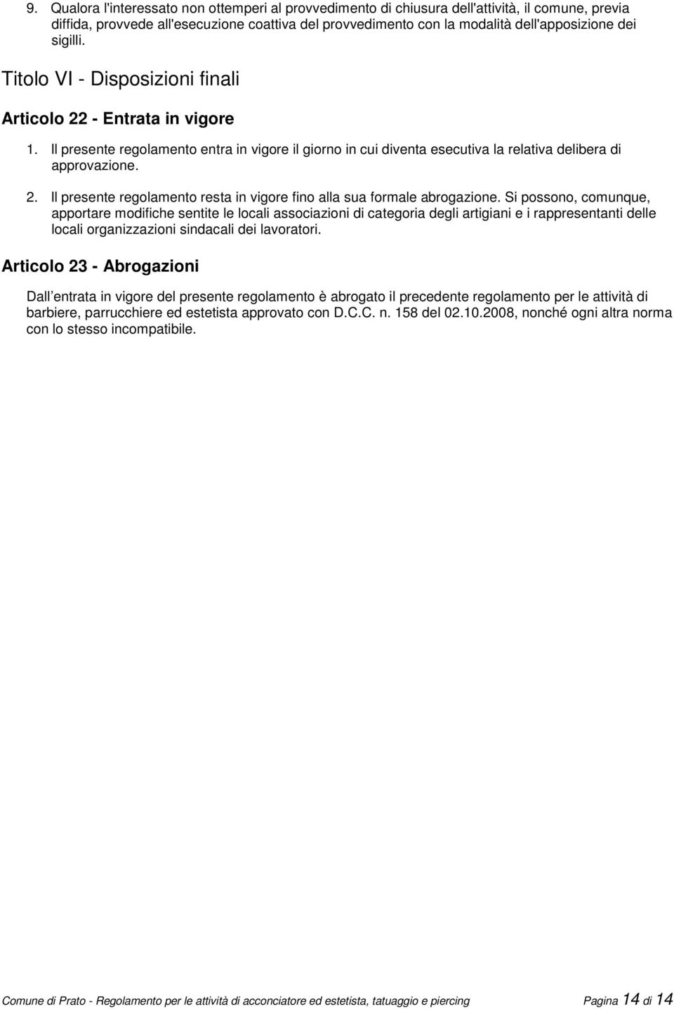 Si possono, comunque, apportare modifiche sentite le locali associazioni di categoria degli artigiani e i rappresentanti delle locali organizzazioni sindacali dei lavoratori.