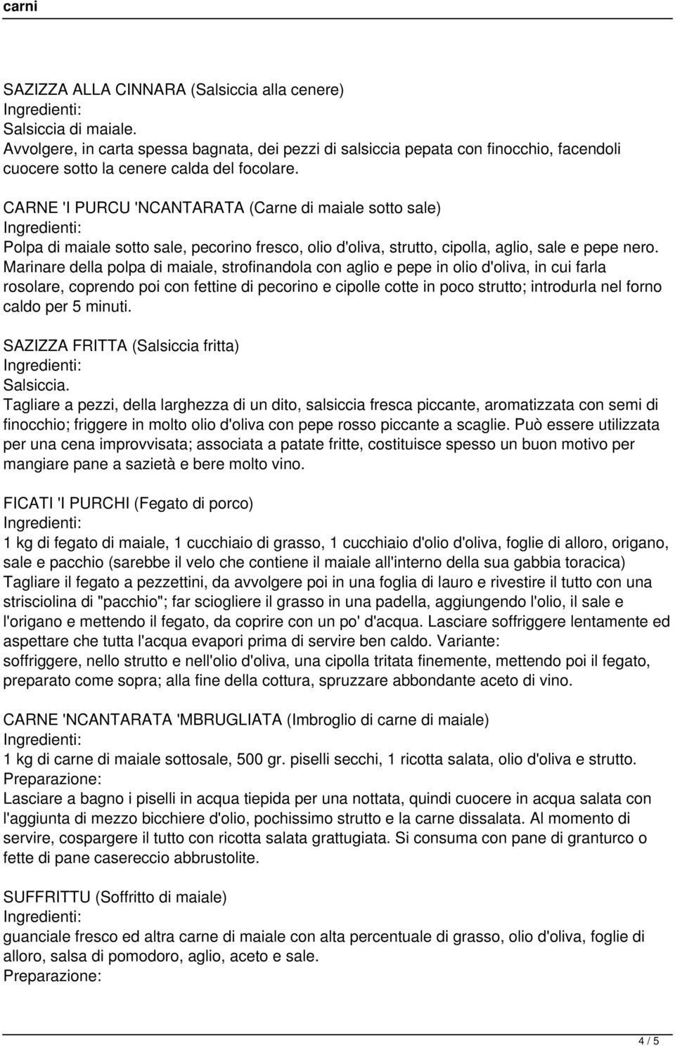 Marinare della polpa di maiale, strofinandola con aglio e pepe in olio d'oliva, in cui farla rosolare, coprendo poi con fettine di pecorino e cipolle cotte in poco strutto; introdurla nel forno caldo