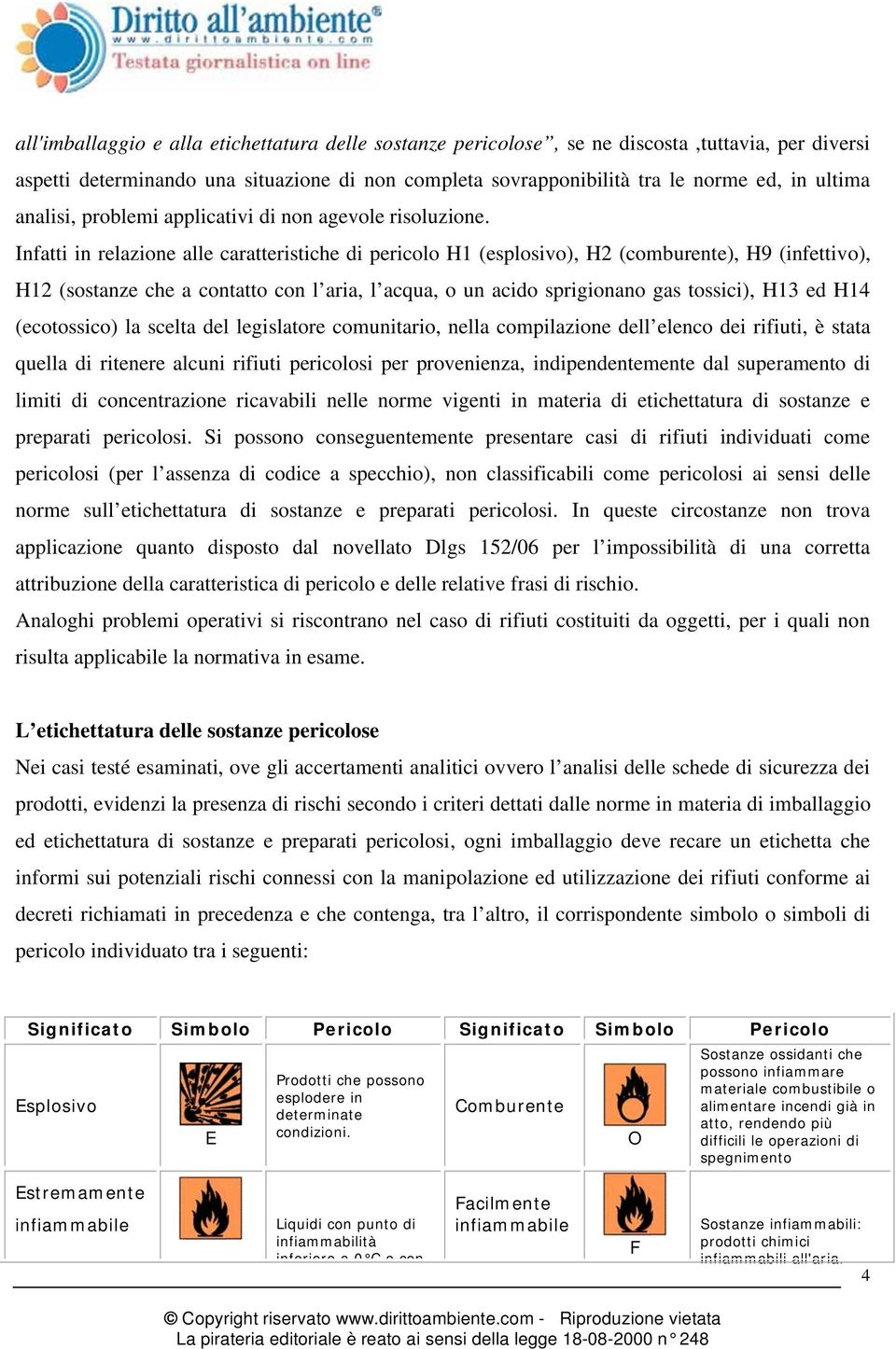 Infatti in relazione alle caratteristiche di pericolo H1 (esplosivo), H2 (comburente), H9 (infettivo), H12 (sostanze che a contatto con l aria, l acqua, o un acido sprigionano gas tossici), H13 ed