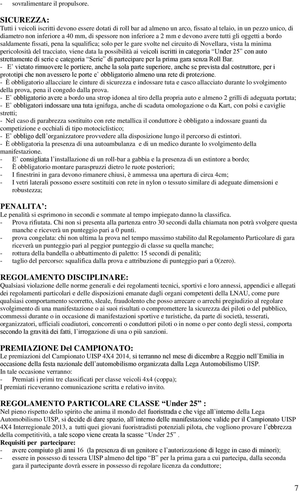 devono avere tutti gli oggetti a bordo saldamente fissati, pena la squalifica; solo per le gare svolte nel circuito di Novellara, vista la minima pericolosità del tracciato, viene data la possibilità