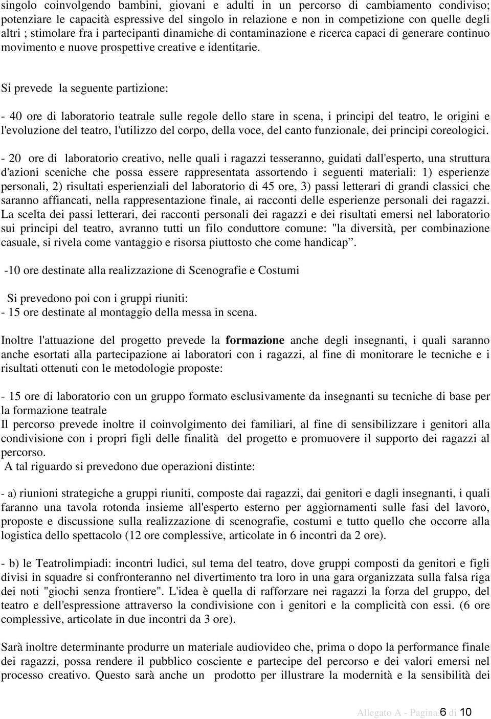 Si prevede la seguente partizione: - 40 ore di laboratorio teatrale sulle regole dello stare in scena, i principi del teatro, le origini e l'evoluzione del teatro, l'utilizzo del corpo, della voce,