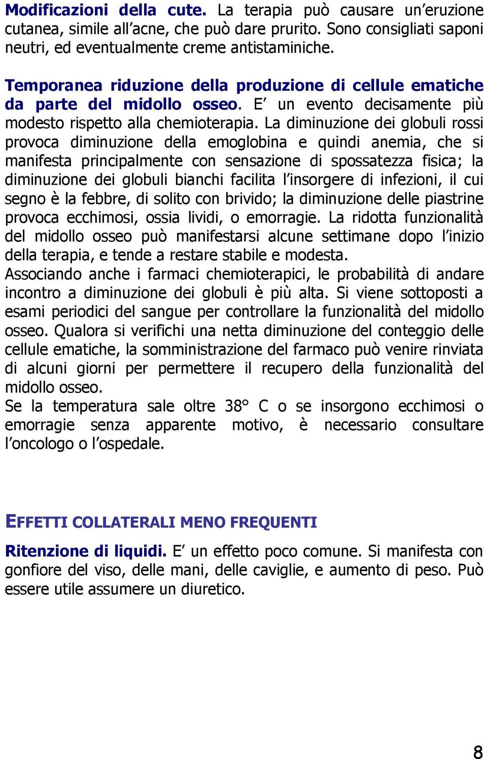 La diminuzione dei globuli rossi provoca diminuzione della emoglobina e quindi anemia, che si manifesta principalmente con sensazione di spossatezza fisica; la diminuzione dei globuli bianchi