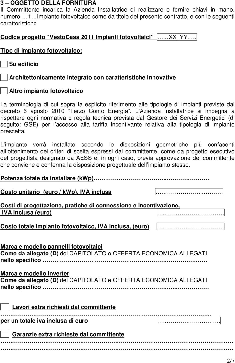 . Tipo di impianto fotovoltaico: Su edificio Architettonicamente integrato con caratteristiche innovative Altro impianto fotovoltaico La terminologia di cui sopra fa esplicito riferimento alle