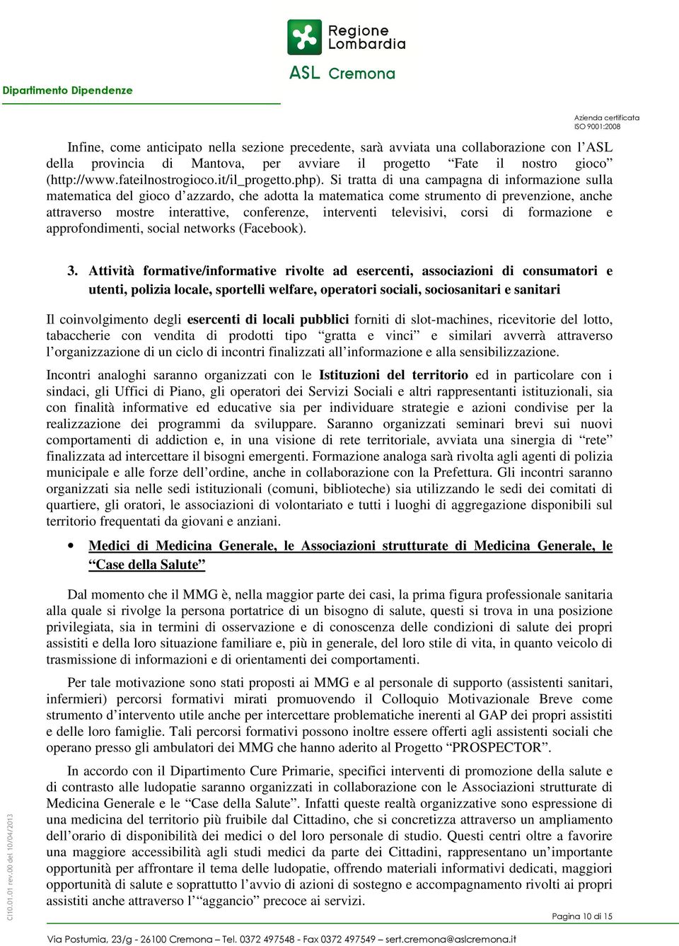 Si tratta di una campagna di informazione sulla matematica del gioco d azzardo, che adotta la matematica come strumento di prevenzione, anche attraverso mostre interattive, conferenze, interventi