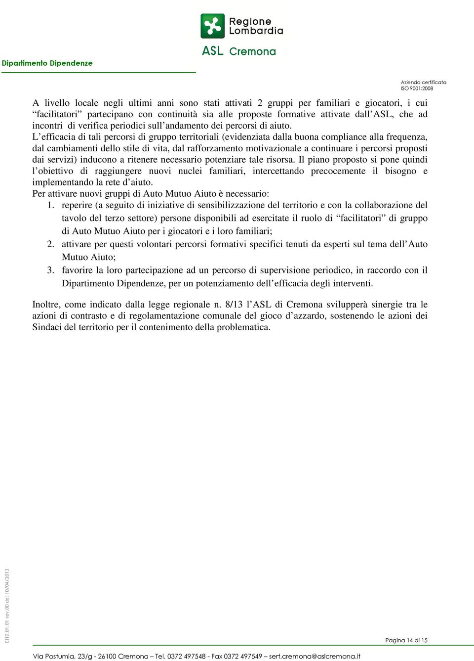 L efficacia di tali percorsi di gruppo territoriali (evidenziata dalla buona compliance alla frequenza, dal cambiamenti dello stile di vita, dal rafforzamento motivazionale a continuare i percorsi