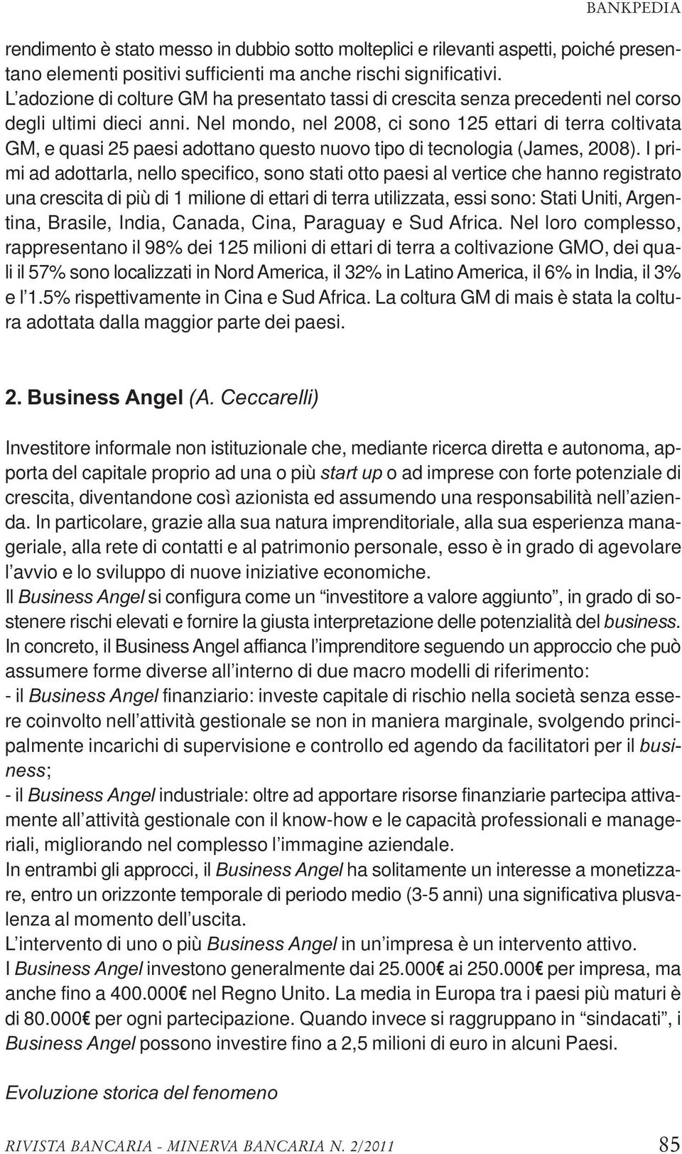 Nel mondo, nel 2008, ci sono 125 ettari di terra coltivata GM, e quasi 25 paesi adottano questo nuovo tipo di tecnologia (James, 2008).