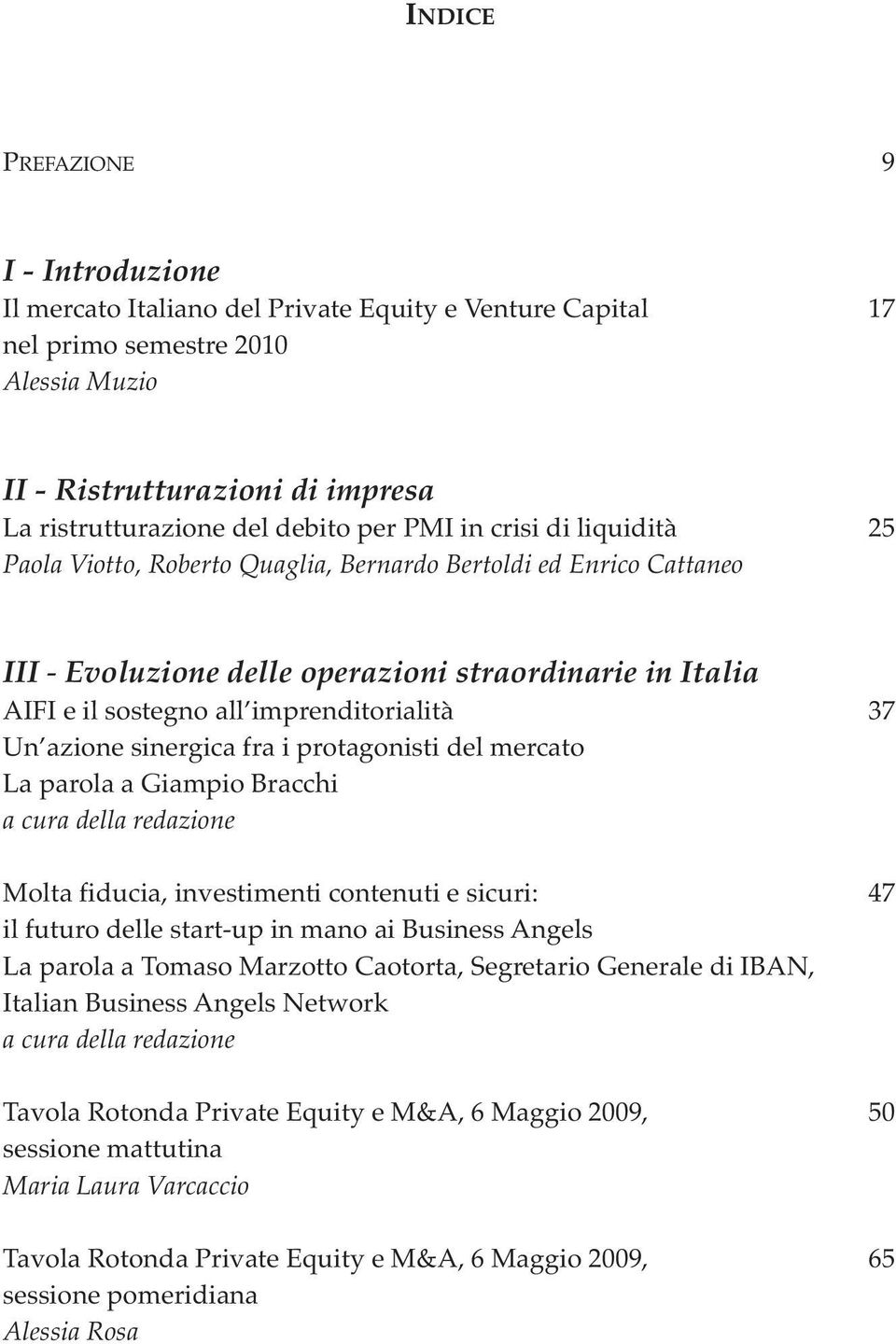 37 Un azione sinergica fra i protagonisti del mercato La parola a Giampio Bracchi a cura della redazione Molta fiducia, investimenti contenuti e sicuri: 47 il futuro delle start-up in mano ai