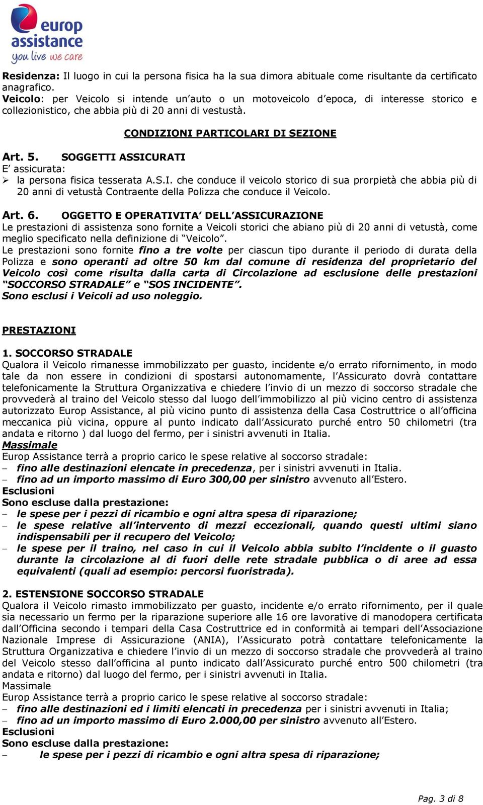 SOGGETTI ASSICURATI E assicurata: la persona fisica tesserata A.S.I. che conduce il veicolo storico di sua prorpietà che abbia più di 20 anni di vetustà Contraente della Polizza che conduce il Veicolo.