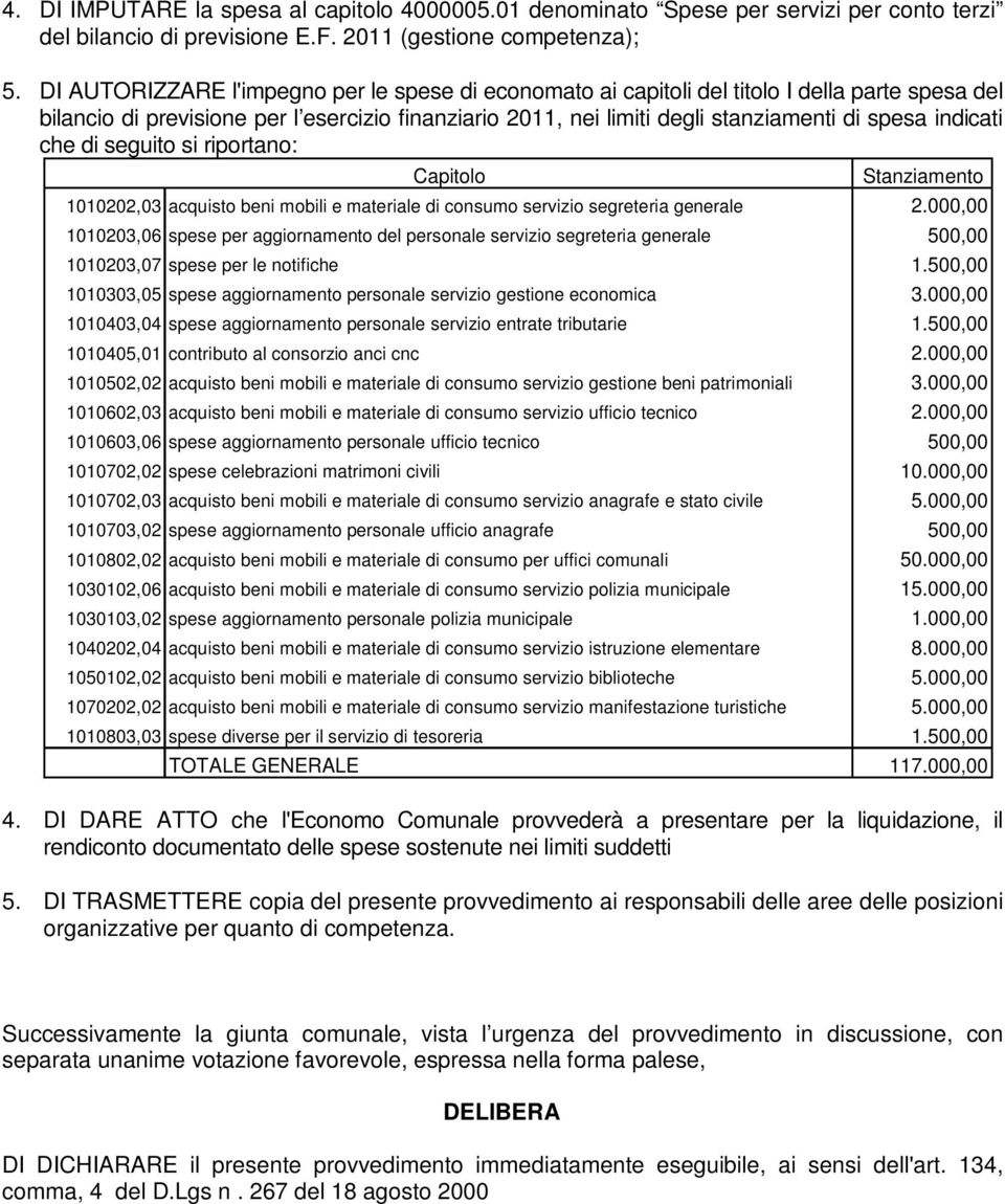 indicati che di seguito si riportano: Capitolo Stanziamento 1010202,03 acquisto beni mobili e materiale di consumo servizio segreteria generale 2.