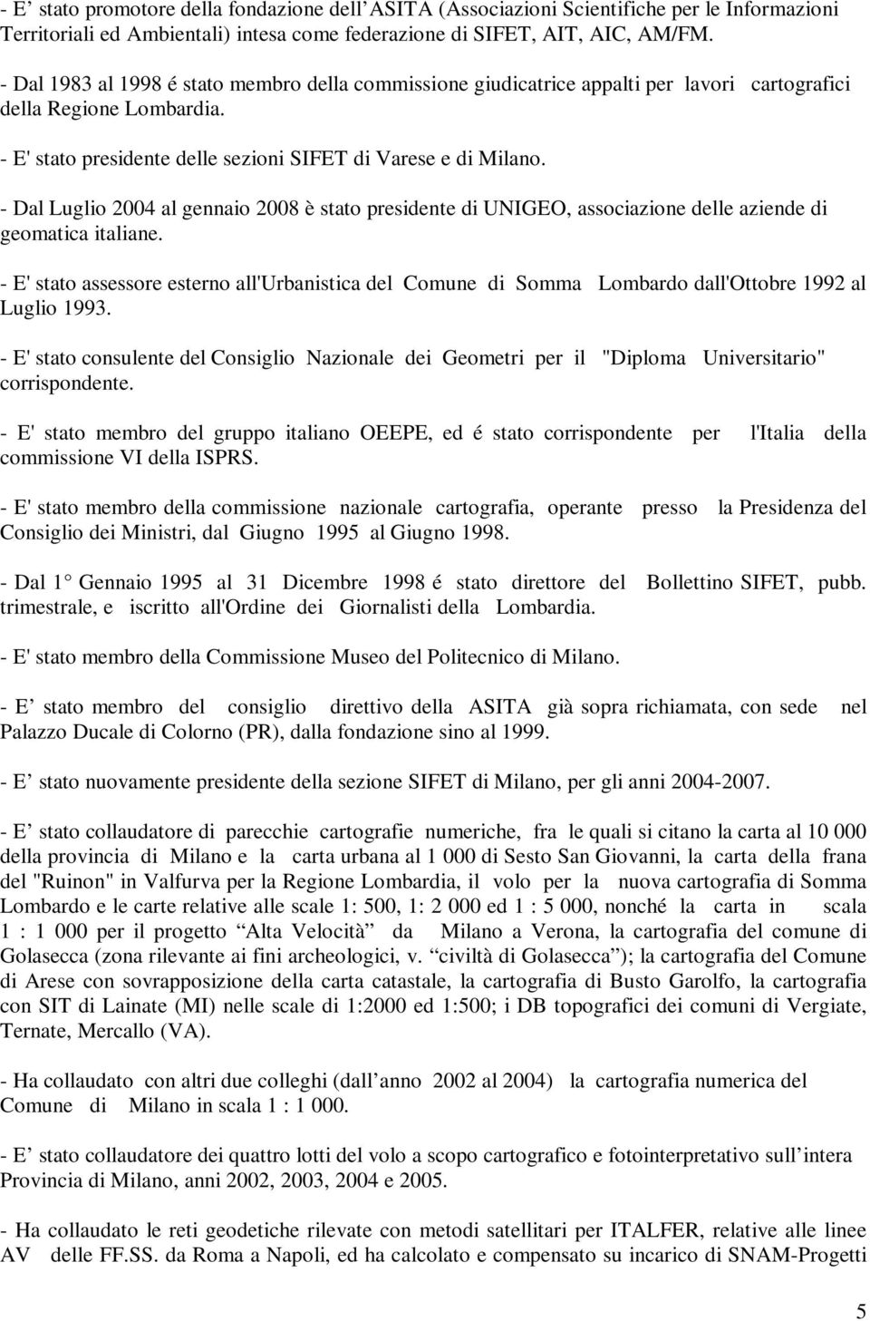 - Dal Luglio 2004 al gennaio 2008 è stato presidente di UNIGEO, associazione delle aziende di geomatica italiane.