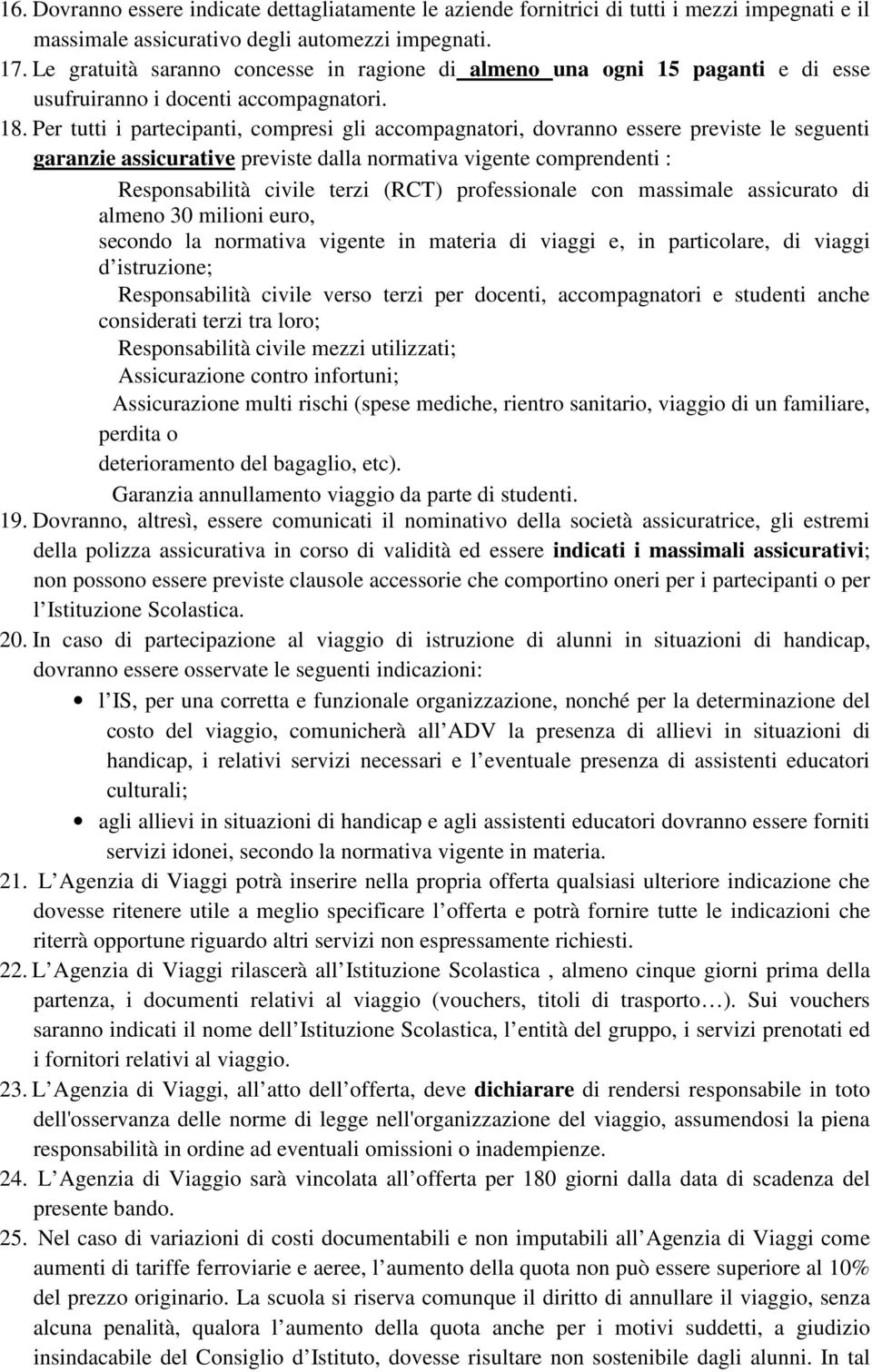 Per tutti i partecipanti, compresi gli accompagnatori, dovranno essere previste le seguenti garanzie assicurative previste dalla normativa vigente comprendenti : Responsabilità civile terzi (RCT)