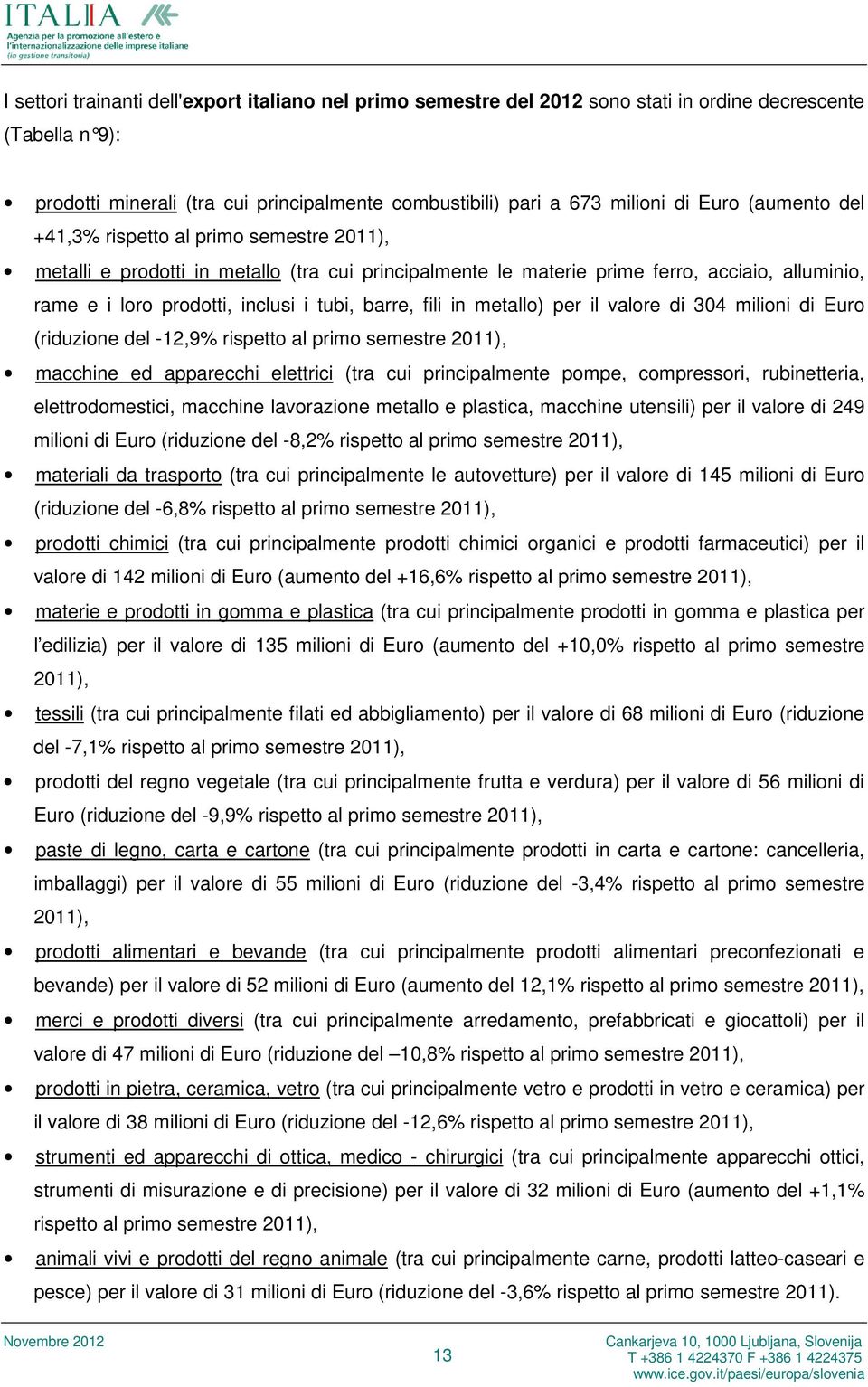 fili in metallo) per il valore di 304 milioni di Euro (riduzione del -12,9% rispetto al primo semestre 2011), macchine ed apparecchi elettrici (tra cui principalmente pompe, compressori,