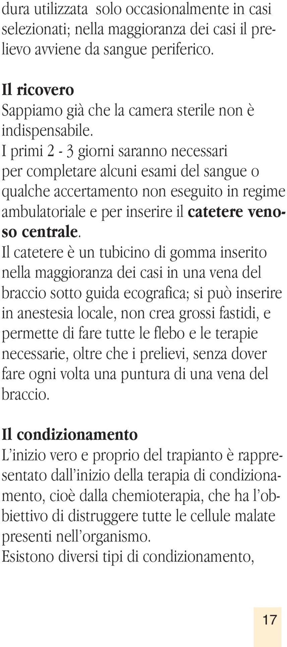 Il catetere è un tubicino di gomma inserito nella maggioranza dei casi in una vena del braccio sotto guida ecografica; si può inserire in anestesia locale, non crea grossi fastidi, e permette di fare