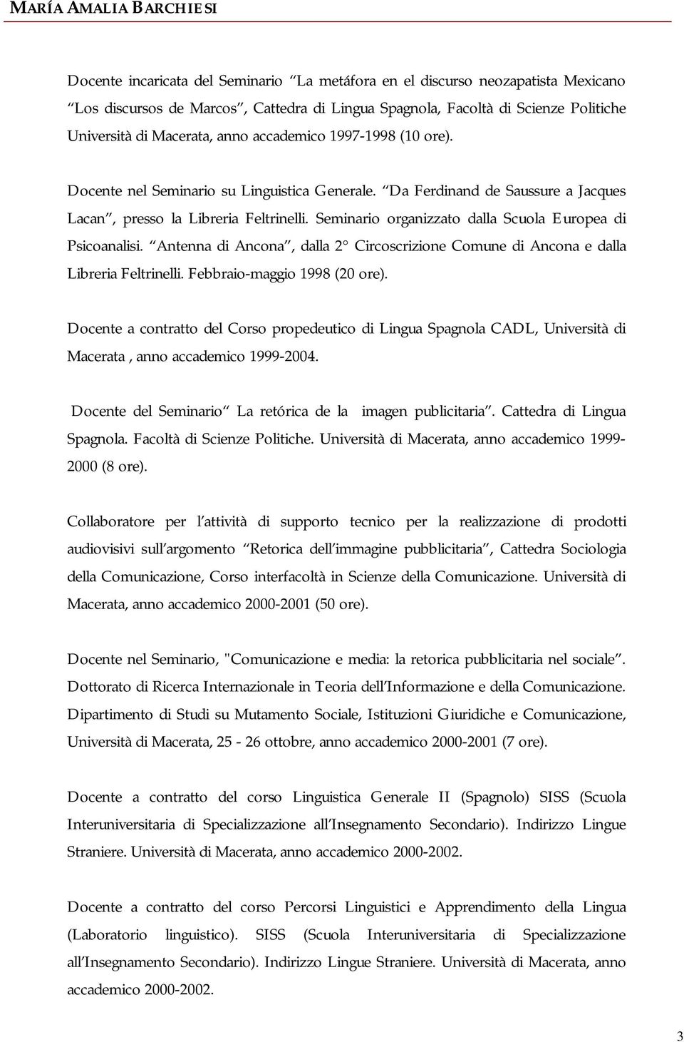 Seminario organizzato dalla Scuola Europea di Psicoanalisi. Antenna di Ancona, dalla 2 Circoscrizione Comune di Ancona e dalla Libreria Feltrinelli. Febbraio-maggio 1998 (20 ore).