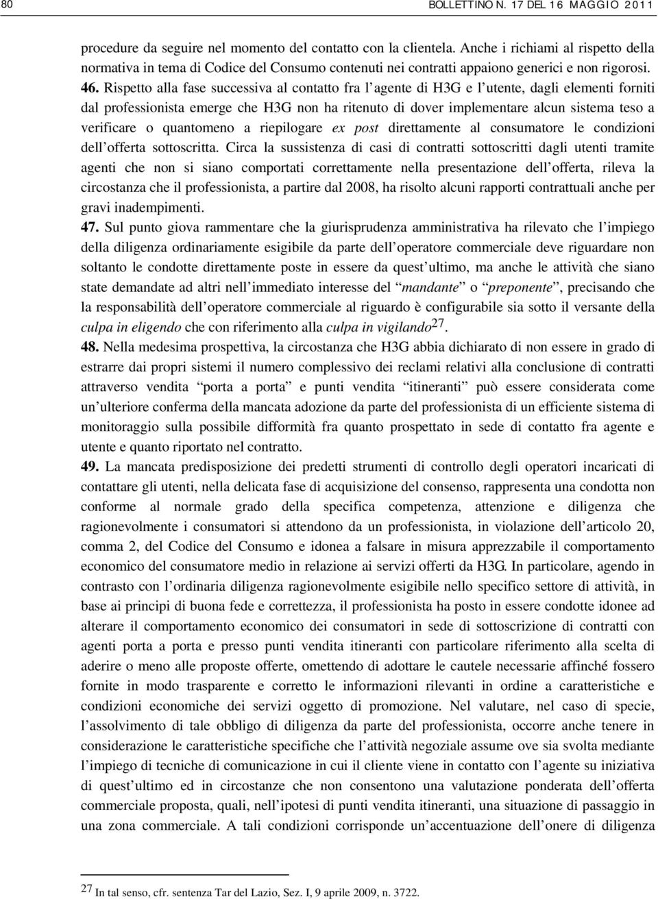 Rispetto alla fase successiva al contatto fra l agente di H3G e l utente, dagli elementi forniti dal professionista emerge che H3G non ha ritenuto di dover implementare alcun sistema teso a