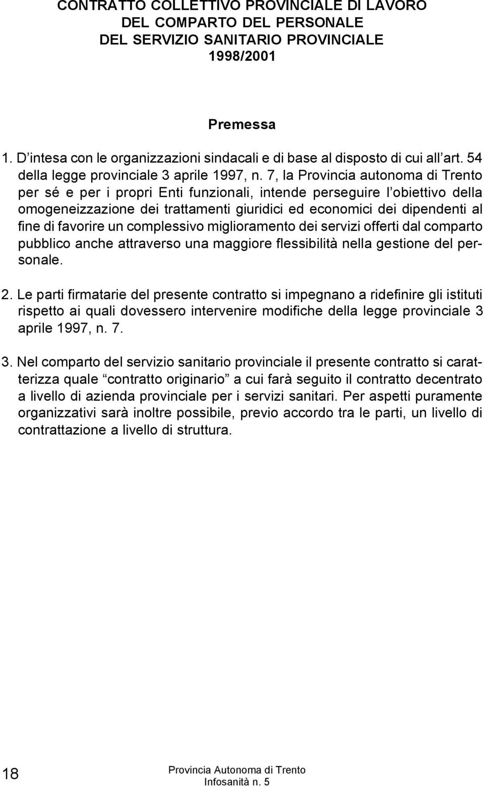 7, la Provincia autonoma di Trento per sé e per i propri Enti funzionali, intende perseguire l obiettivo della omogeneizzazione dei trattamenti giuridici ed economici dei dipendenti al fine di