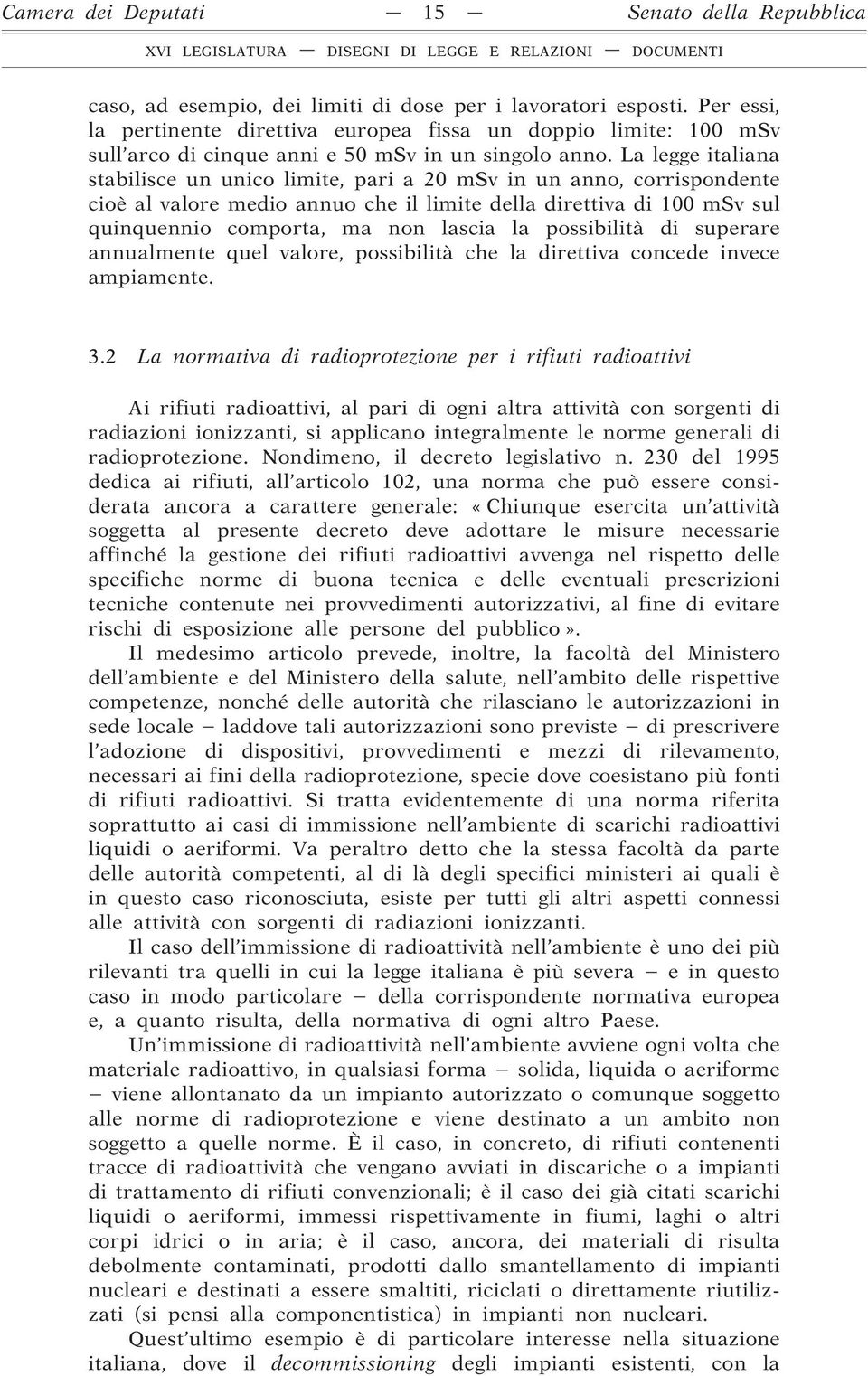 La legge italiana stabilisce un unico limite, pari a 20 msv in un anno, corrispondente cioè al valore medio annuo che il limite della direttiva di 100 msv sul quinquennio comporta, ma non lascia la