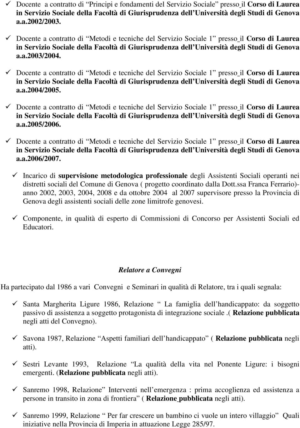 Docente a contratto di Metodi e tecniche del Servizio Sociale 1 presso il Corso di Laurea a.a.2005/2006. Docente a contratto di Metodi e tecniche del Servizio Sociale 1 presso il Corso di Laurea a.a.2006/2007.