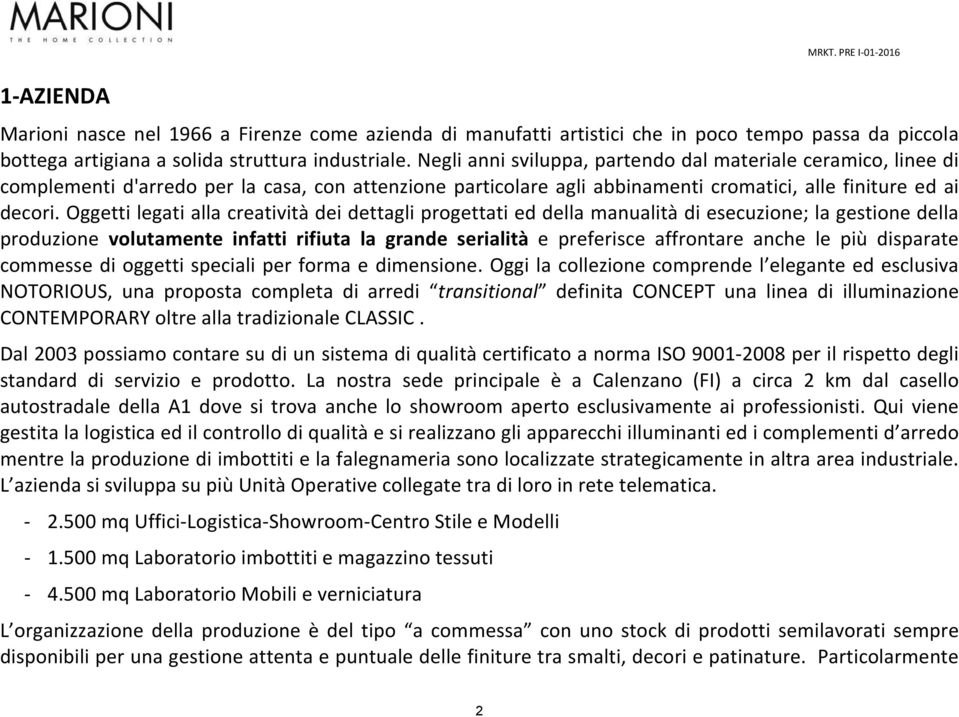 Oggetti legati alla creatività dei dettagli progettati ed della manualità di esecuzione; la gestione della produzione volutamente infatti rifiuta la grande serialità e preferisce affrontare anche le