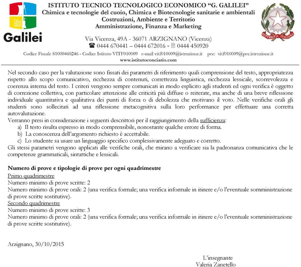 I criteri vengono sempre comunicati in modo esplicito agli studenti ed ogni verifica è oggetto di correzione collettiva, con particolare attenzione alle criticità più diffuse o reiterate, ma anche di