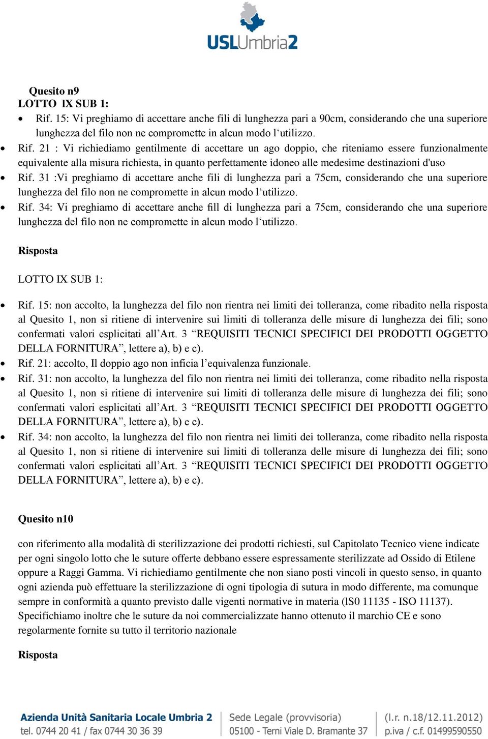 21 : Vi richiediamo gentilmente di accettare un ago doppio, che riteniamo essere funzionalmente equivalente alla misura richiesta, in quanto perfettamente idoneo alle medesime destinazioni d'uso Rif.