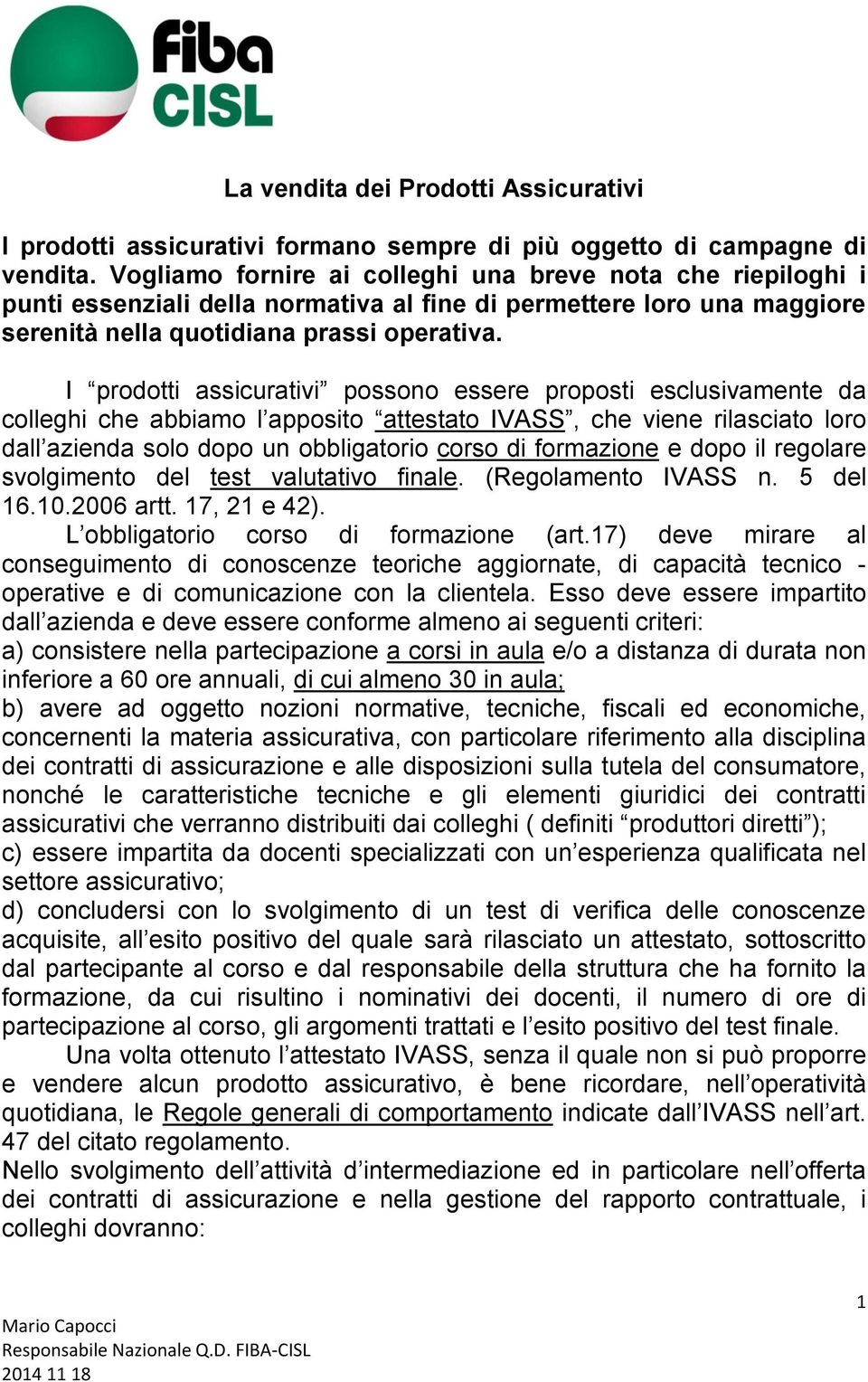 I prodotti assicurativi possono essere proposti esclusivamente da colleghi che abbiamo l apposito attestato IVASS, che viene rilasciato loro dall azienda solo dopo un obbligatorio corso di formazione