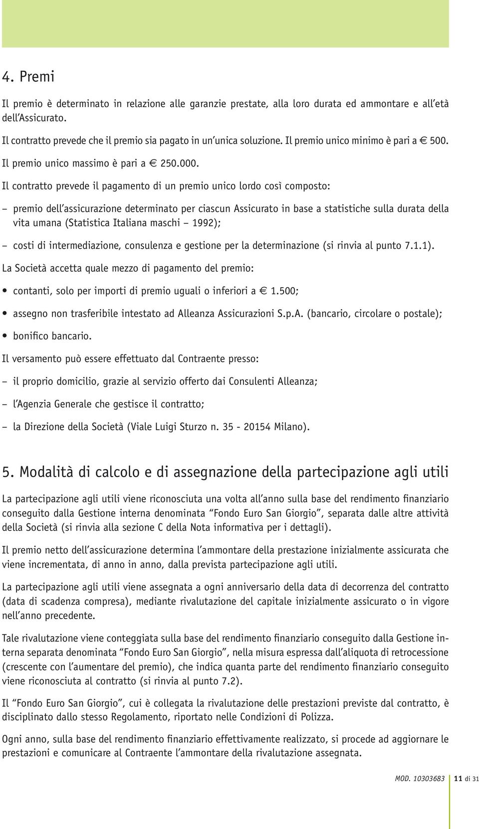 Il contratto prevede il pagamento di un premio unico lordo così composto: premio dell assicurazione determinato per ciascun Assicurato in base a statistiche sulla durata della vita umana (Statistica