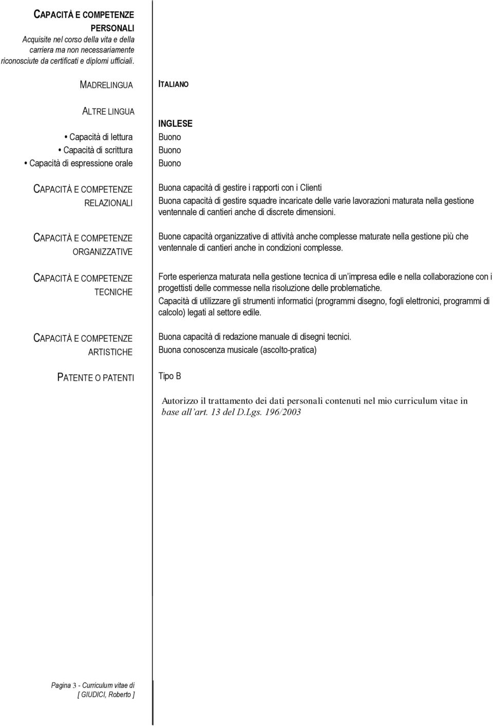 gestire i rapporti con i Clienti Buona capacità di gestire squadre incaricate delle varie lavorazioni maturata nella gestione ventennale di cantieri anche di discrete dimensioni.