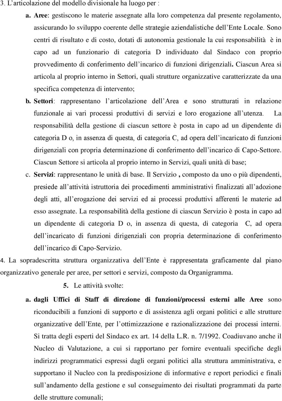 Sono centri di risultato e di costo, dotati di autonomia gestionale la cui responsabilità è in capo ad un funzionario di categoria D individuato dal Sindaco con proprio provvedimento di conferimento