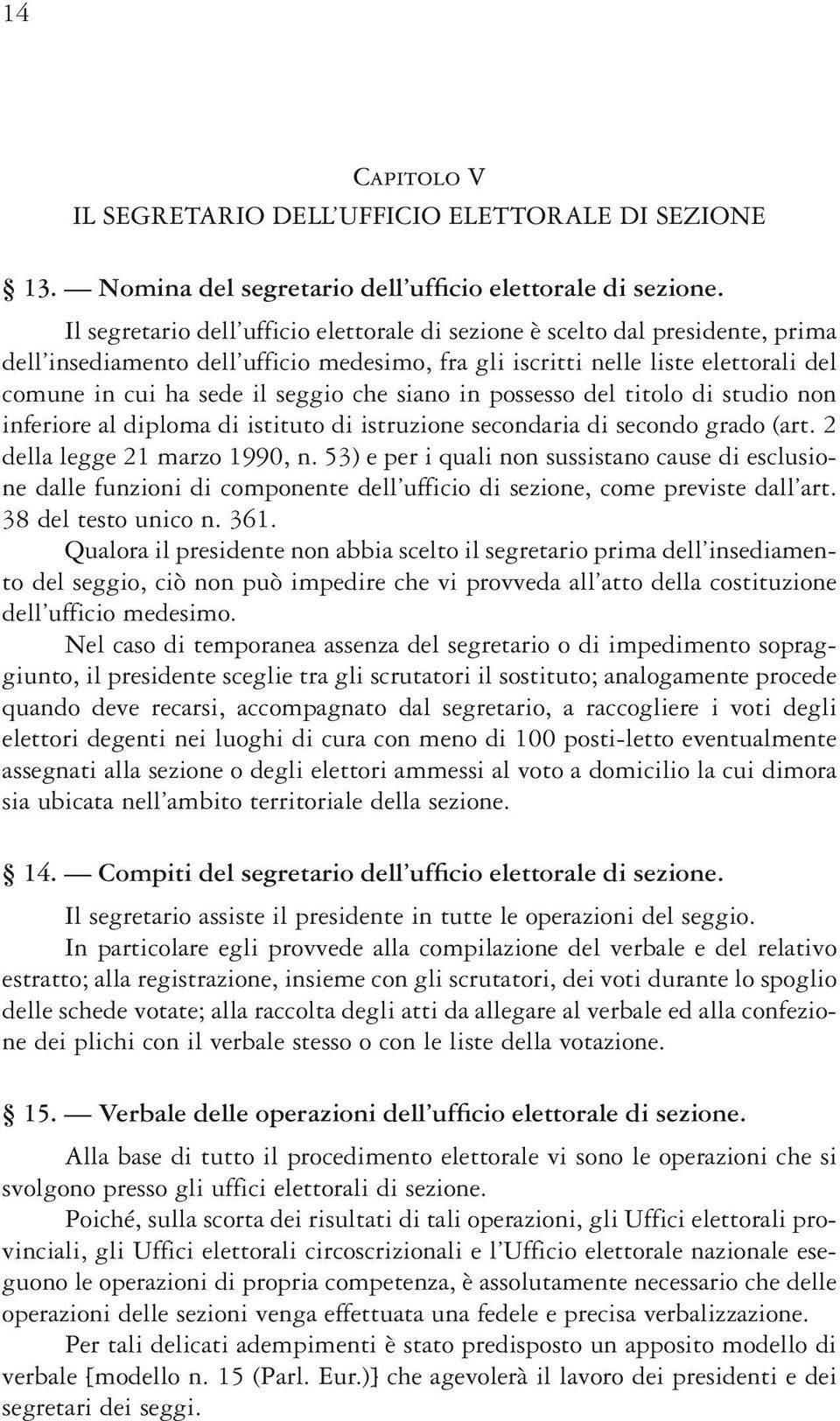 che siano in possesso del titolo di studio non inferiore al diploma di istituto di istruzione secondaria di secondo grado (art. 2 della legge 21 marzo 1990, n.