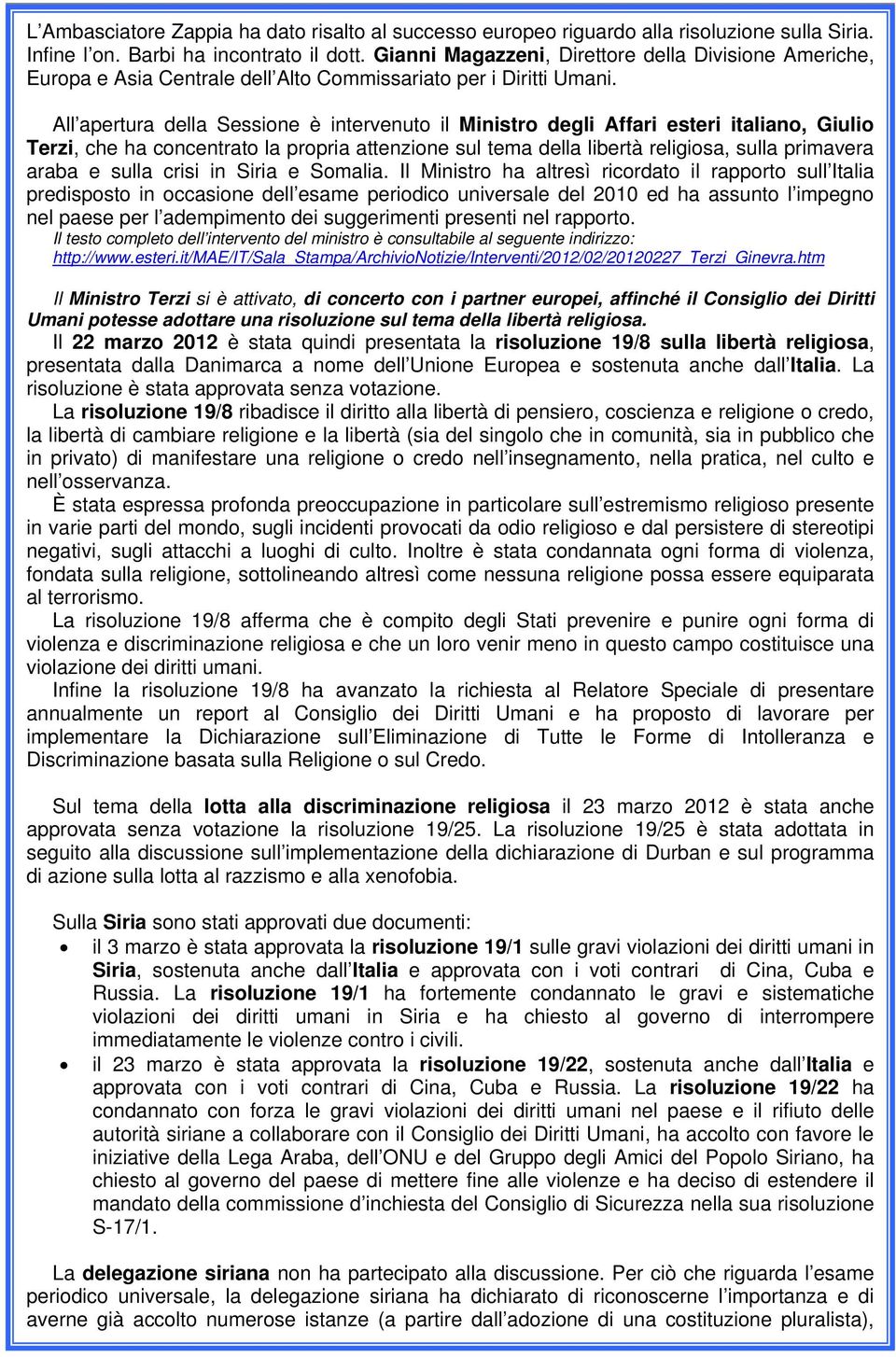 All apertura della Sessione è intervenuto il Ministro degli Affari esteri italiano, Giulio Terzi, che ha concentrato la propria attenzione sul tema della libertà religiosa, sulla primavera araba e