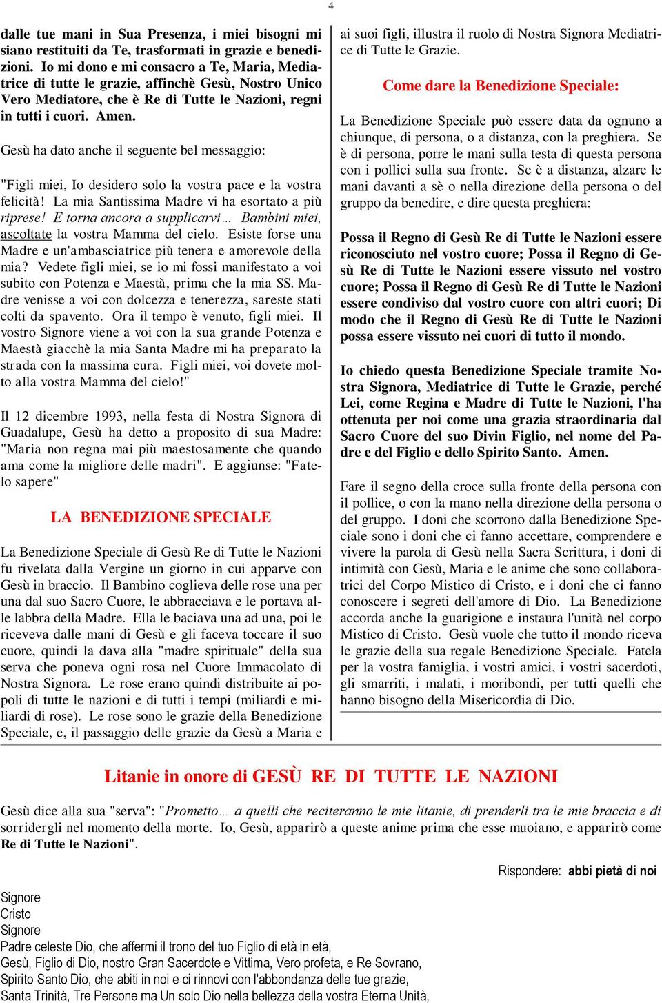 Gesù ha dato anche il seguente bel messaggio: "Figli miei, Io desidero solo la vostra pace e la vostra felicità! La mia Santissima Madre vi ha esortato a più riprese!