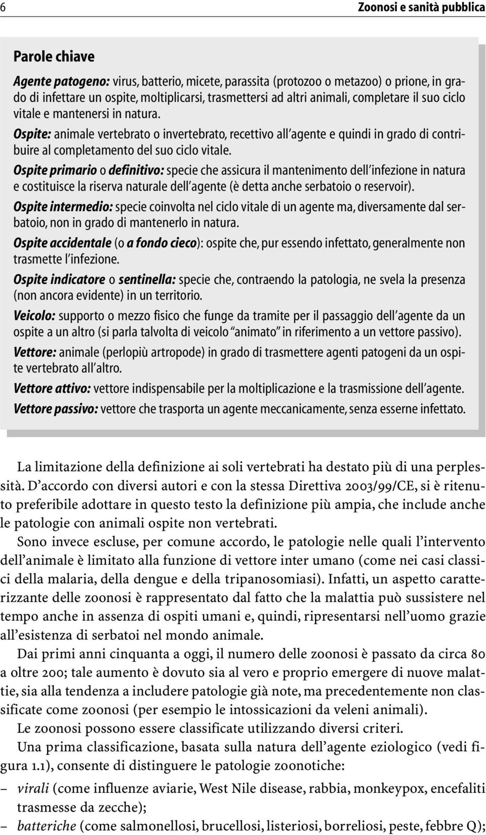 Ospite primario o definitivo: specie che assicura il mantenimento dell infezione in natura e costituisce la riserva naturale dell agente (è detta anche serbatoio o reservoir).