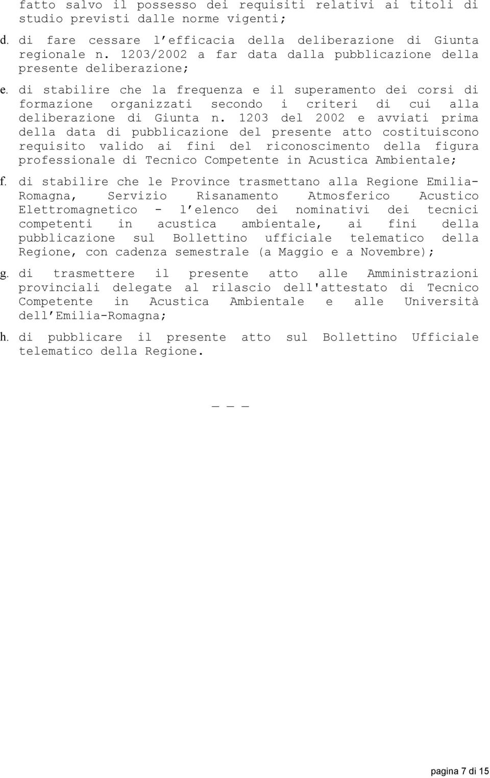 di stabilire che la frequenza e il superamento dei corsi di formazione organizzati secondo i criteri di cui alla deliberazione di Giunta n.