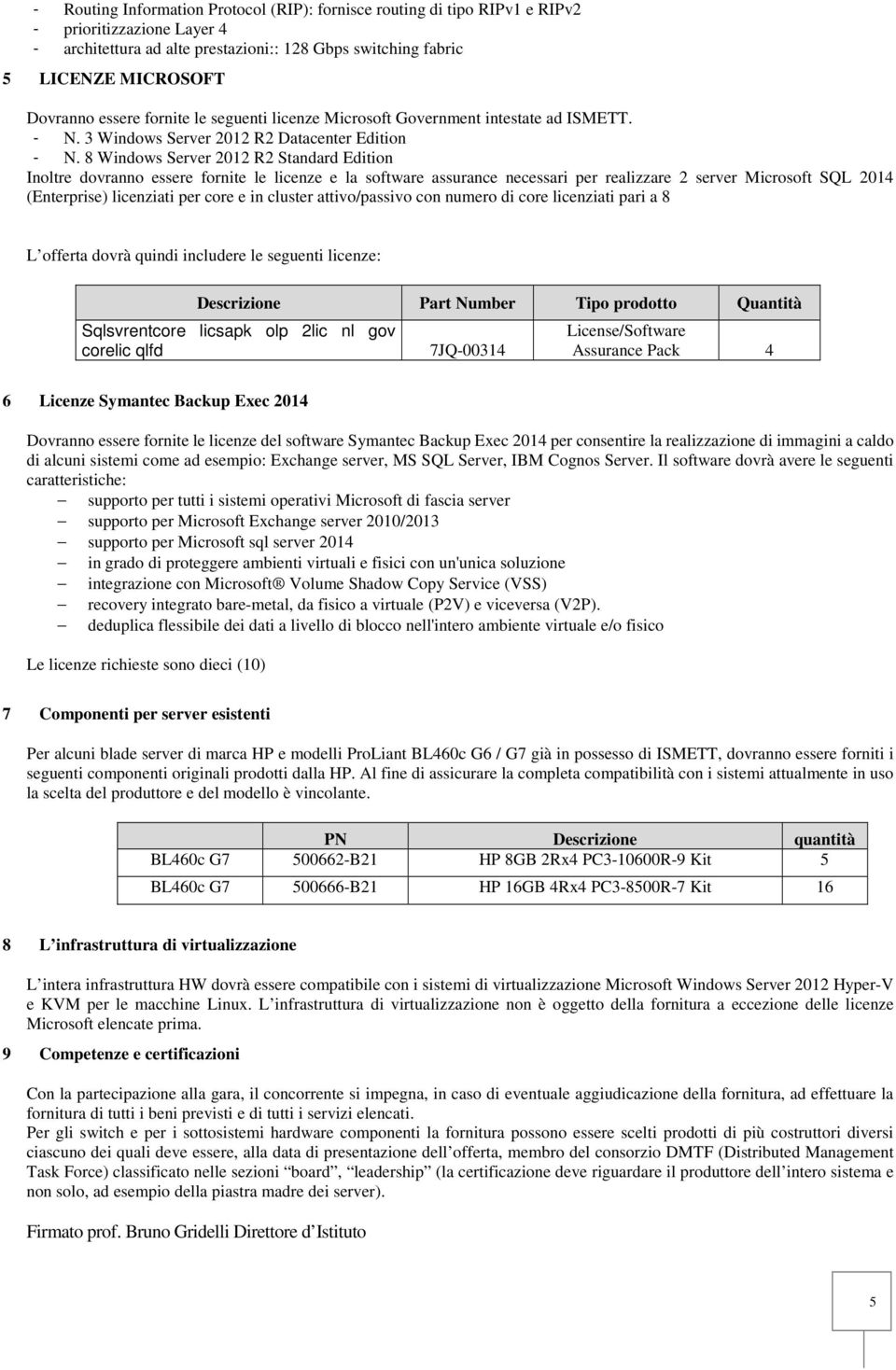 8 Windows Server 2012 R2 Standard Edition Inoltre dovranno essere fornite le licenze e la software assurance necessari per realizzare 2 server Microsoft SQL 2014 (Enterprise) licenziati per core e in