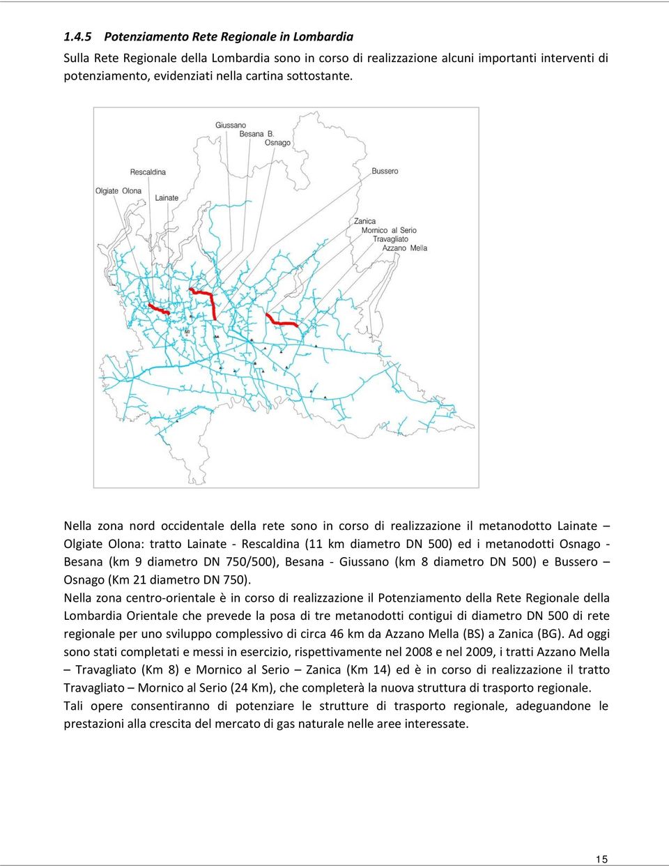 Nella zona nord occidentale della rete sono in corso di realizzazione il metanodotto Lainate Olgiate Olona: tratto Lainate Rescaldina (11 km diametro DN 500) ed i metanodotti Osnago Besana (km 9