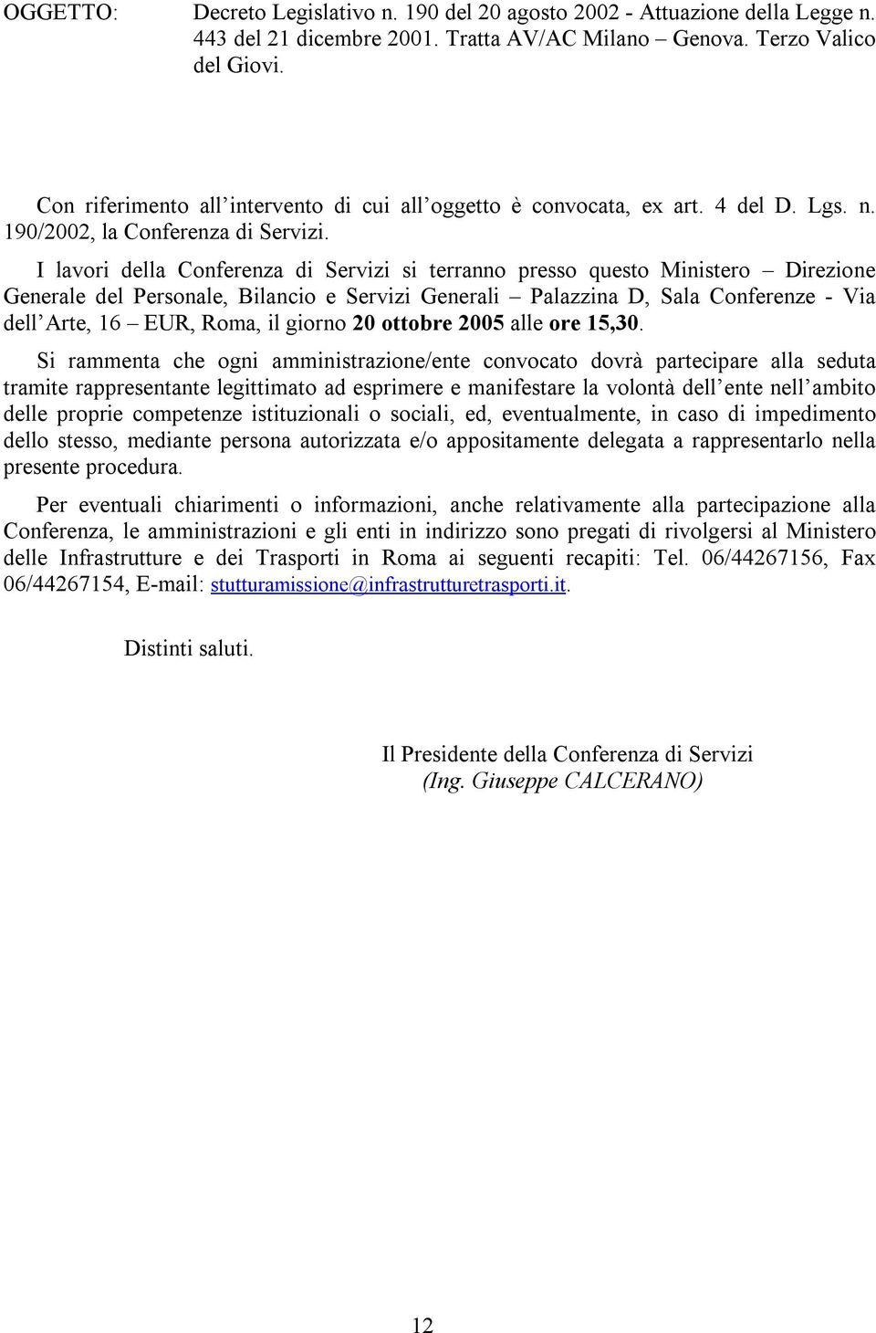 I lavori della Conferenza di Servizi si terranno presso questo Ministero Direzione Generale del Personale, Bilancio e Servizi Generali Palazzina D, Sala Conferenze - Via dell Arte, 16 EUR, Roma, il