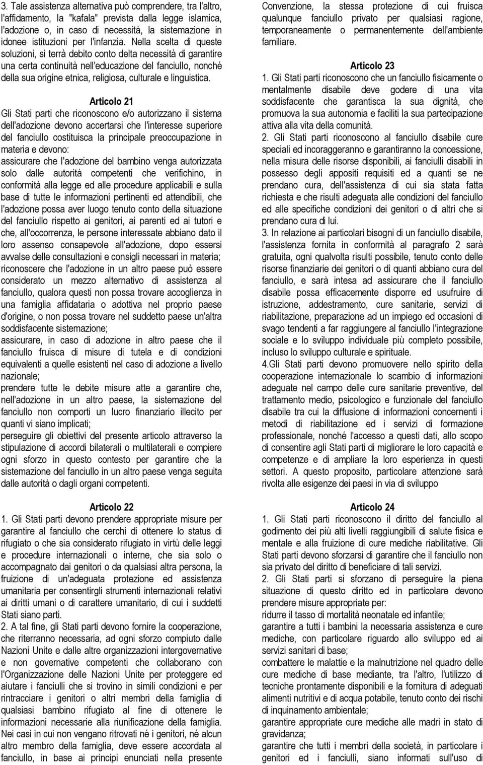 Nella scelta di queste soluzioni, si terrà debito conto delta necessità di garantire una certa continuità nell'educazione del fanciullo, nonché della sua origine etnica, religiosa, culturale e