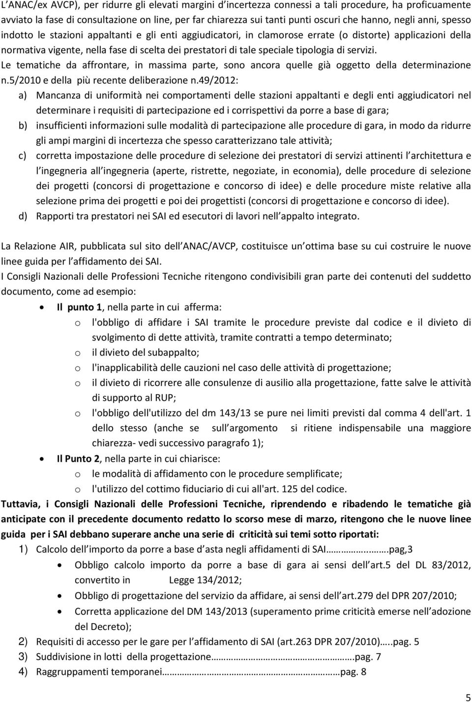 tipologia di servizi. Le tematiche da affrontare, in massima parte, sono ancora quelle già oggetto della determinazione n.5/2010 e della più recente deliberazione n.