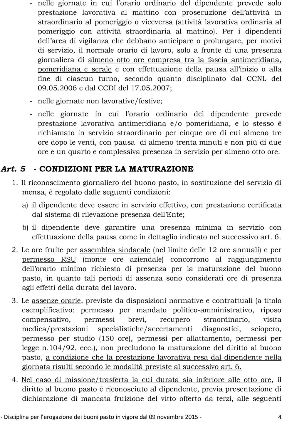 Per i dipendenti dell area di vigilanza che debbano anticipare o prolungare, per motivi di servizio, il normale orario di lavoro, solo a fronte di una presenza giornaliera di almeno otto ore compresa