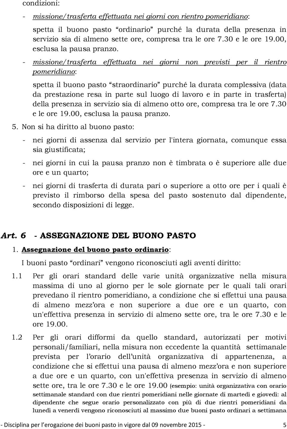 - missione/trasferta effettuata nei giorni non previsti per il rientro pomeridiano: spetta il buono pasto straordinario purché la durata complessiva (data da prestazione resa in parte sul luogo di