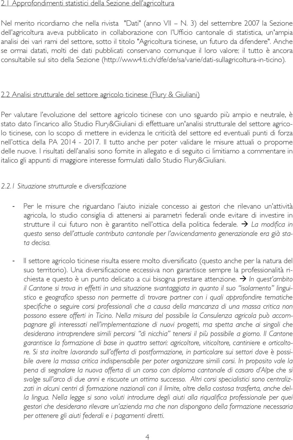 ticinese, un futuro da difendere". Anche se ormai datati, molti dei dati pubblicati conservano comunque il loro valore; il tutto è ancora consultabile sul sito della Sezione (http://www4.ti.ch/dfe/de/sa/varie/dati-sullagricoltura-in-ticino).