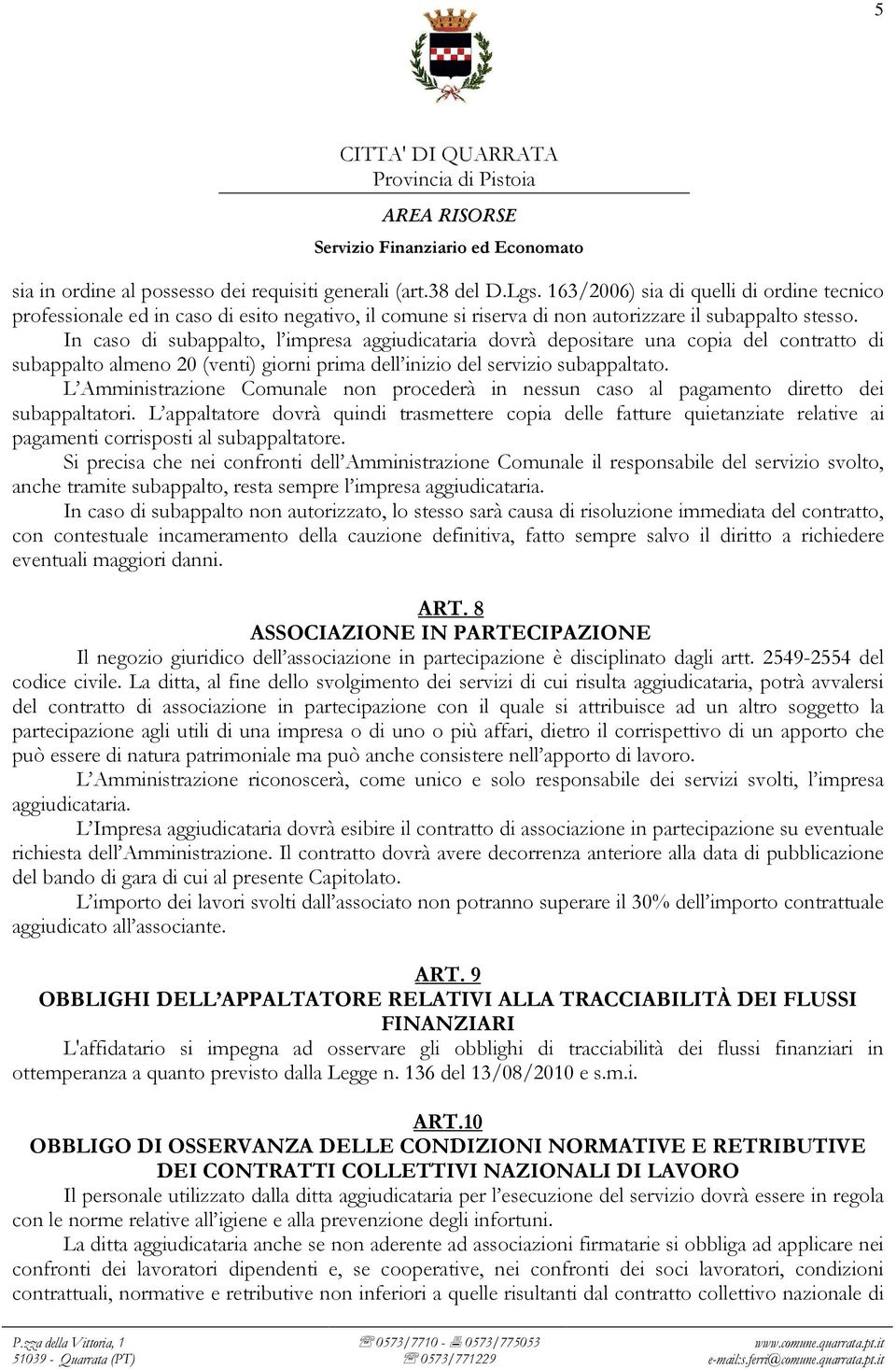 In caso di subappalto, l impresa aggiudicataria dovrà depositare una copia del contratto di subappalto almeno 20 (venti) giorni prima dell inizio del servizio subappaltato.