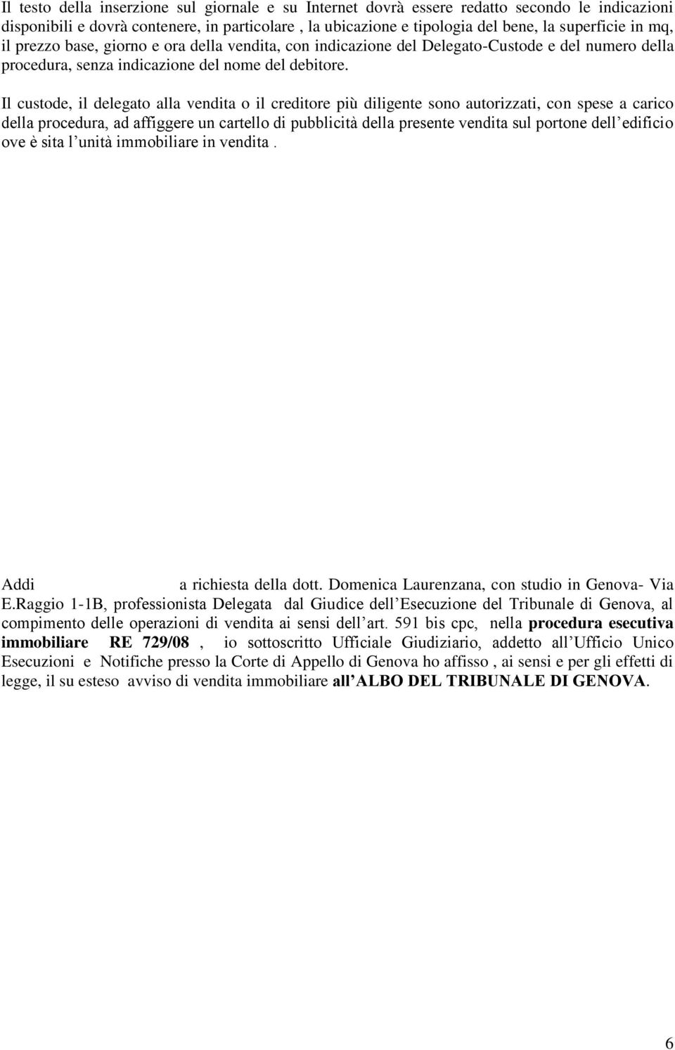 Il custode, il delegato alla vendita o il creditore più diligente sono autorizzati, con spese a carico della procedura, ad affiggere un cartello di pubblicità della presente vendita sul portone dell