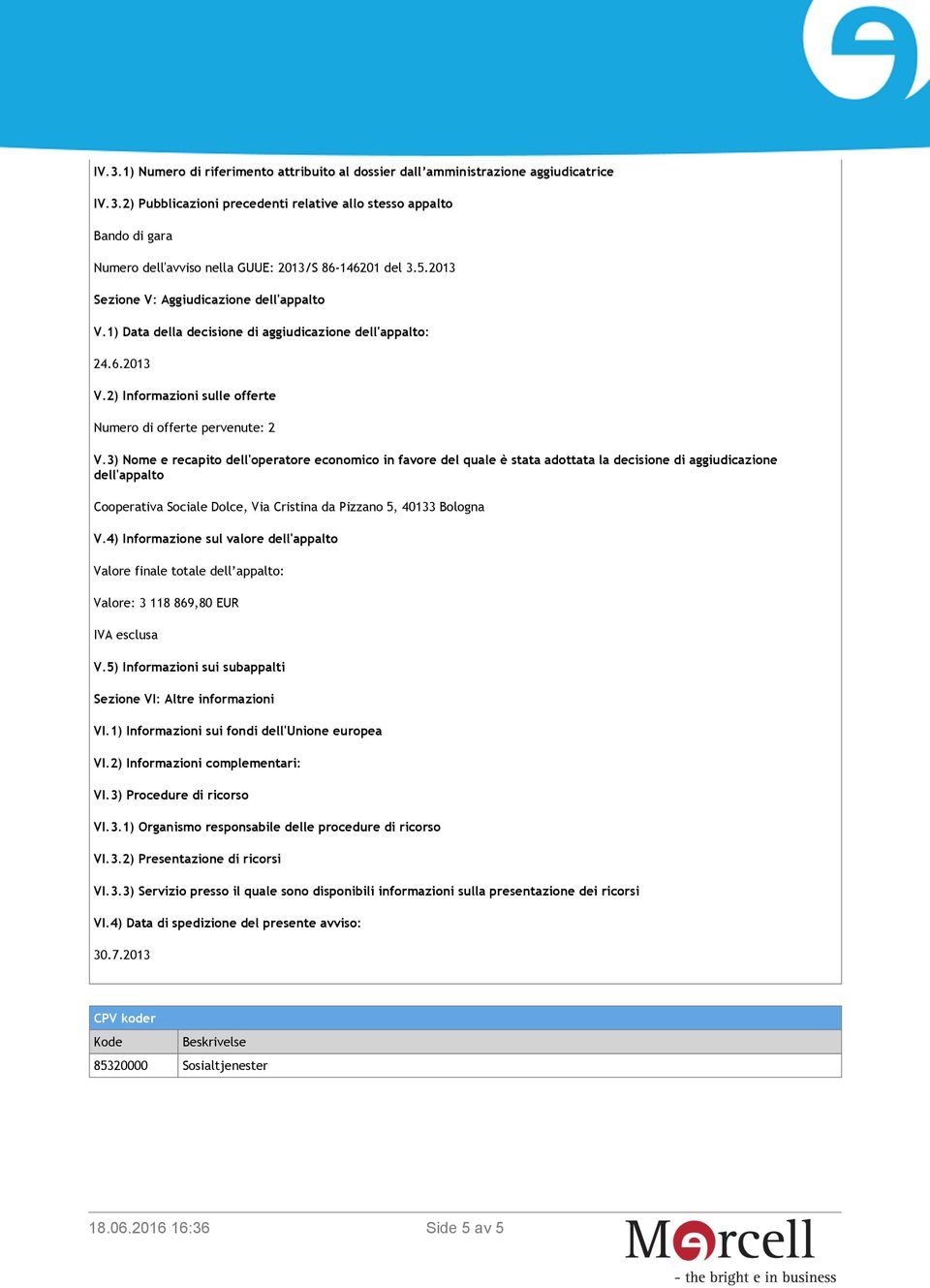 3) Nome e recapito dell'operatore economico in favore del quale è stata adottata la decisione di aggiudicazione dell'appalto V.