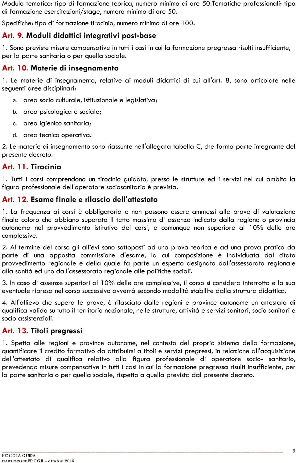 Sono previste misure compensative in tutti i casi in cui la formazione pregressa risulti insufficiente, per la parte sanitaria o per quella sociale. Art. 10. Materie di insegnamento 1.