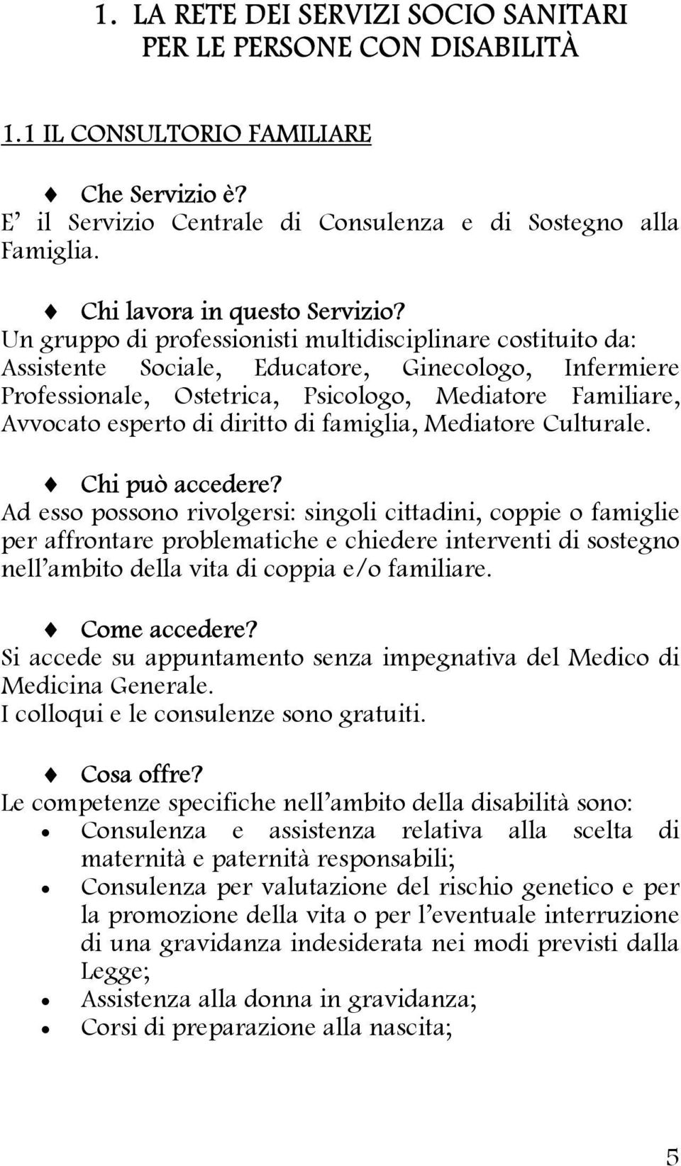 Un gruppo di professionisti multidisciplinare costituito da: Assistente Sociale, Educatore, Ginecologo, Infermiere Professionale, Ostetrica, Psicologo, Mediatore Familiare, Avvocato esperto di