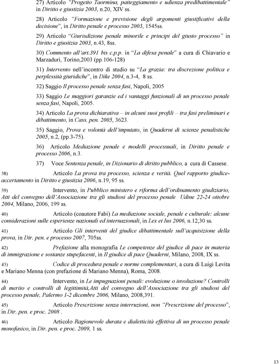 29) Articolo Giurisdizione penale minorile e principi del giusto processo in Diritto e giustizia 2003, n.43, 8ss. 30) Commento all art.391 bis c.p.p. in La difesa penale a cura di Chiavario e Marzaduri, Torino,2003 (pp.